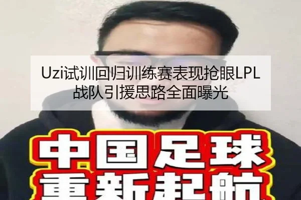 Uzi试训回归训练赛表现抢眼LPL战队引援思路全面曝光
