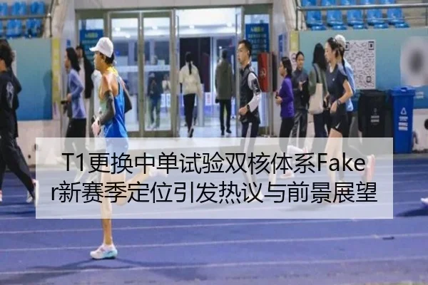 T1更换中单试验双核体系Faker新赛季定位引发热议与前景展望