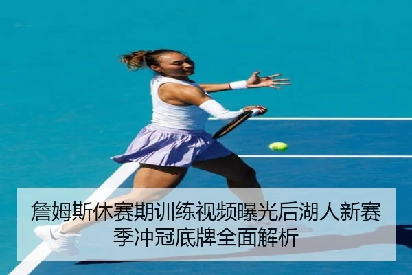 詹姆斯休赛期训练视频曝光后湖人新赛季冲冠底牌全面解析